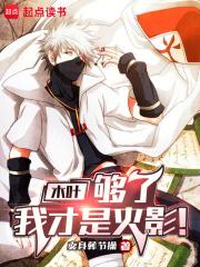 木叶：够了，我才是火影！章节列表