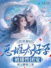 兽世种田：恶雌太好孕被雄性团宠章节列表