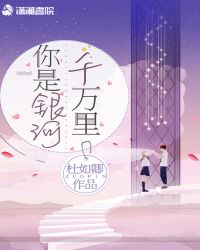 你是银河千万里章节列表