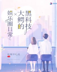 黑科技大鳄的娱乐圈日常章节列表