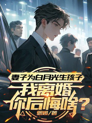 妻子为白月光生孩子，我离婚你后悔啥？章节列表