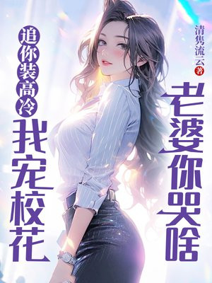 追你装高冷，我宠校花老婆你哭啥章节列表