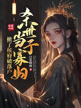 杀世子当寡妇，掀了侯府破落户章节列表