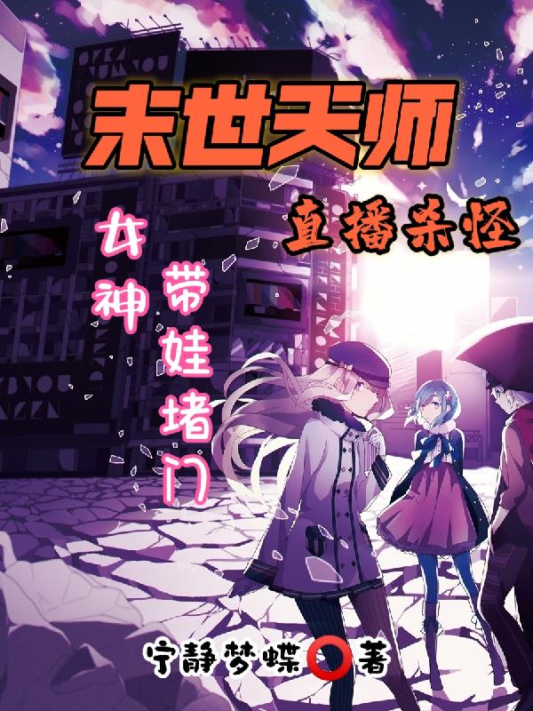 末世天师直播杀怪，女神带娃堵门章节列表