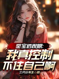 鉴宝透视眼：我真控制不住自己啊章节列表