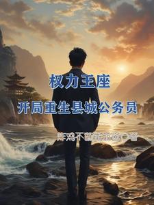 权力王座：开局重生县城公务员章节列表