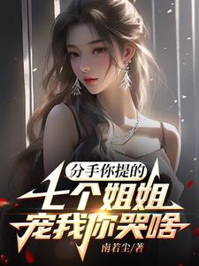 分手你提的，七个姐姐宠我你哭啥章节列表