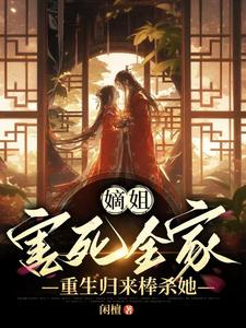 嫡姐害死全家，重生归来棒杀她章节列表