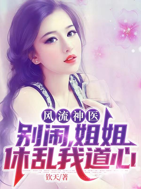 风流神医：别闹，姐姐休乱我道心章节列表