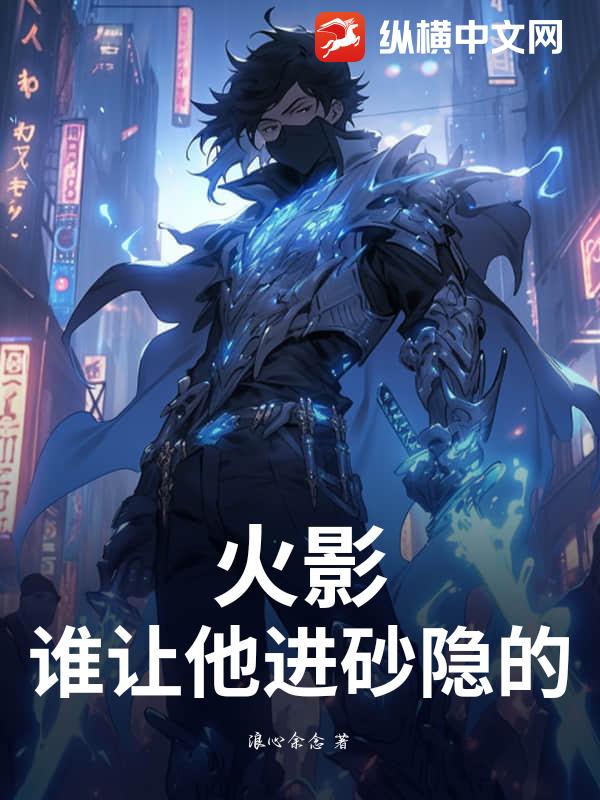 火影：谁让他进砂隐的？章节列表