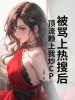 被骂上热搜后，顶流赖上我炒CP章节列表