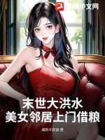 末世大洪水，美女邻居上门借粮章节列表