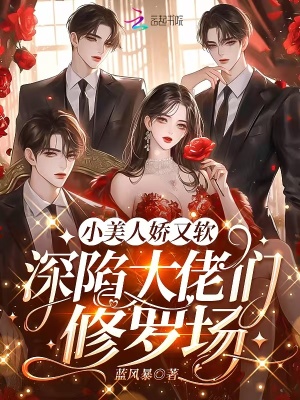 小美人娇又软，深陷大佬们修罗场章节列表