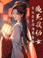 逼死我幼女，重生后手刃渣男全家章节列表