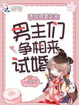 表姑娘要定亲，男主们争相来试婚章节列表
