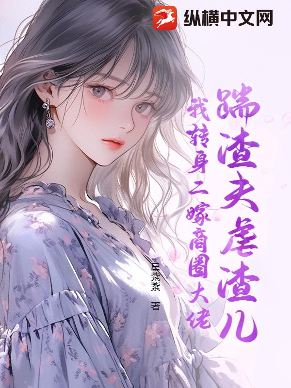踹渣夫虐渣儿，我转身二嫁商圈大佬章节列表