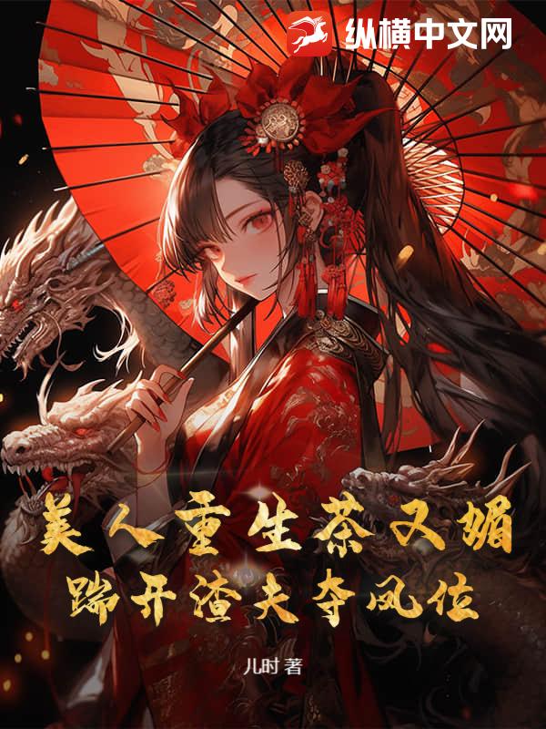 美人重生茶又媚，踹开渣夫夺凤位章节列表