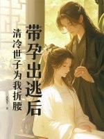 带孕出逃后，清冷世子为我折腰章节列表