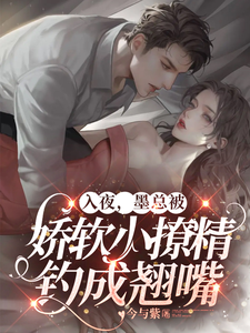 入夜，墨总被娇软小撩精钓成翘嘴章节列表