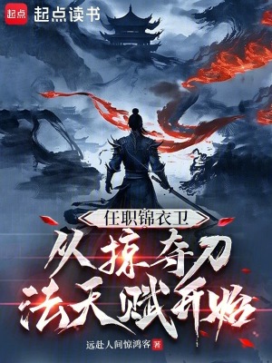 任职锦衣卫，从掠夺刀法天赋开始章节列表