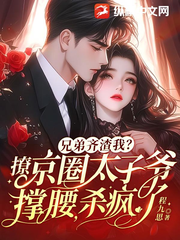 兄弟齐渣我？撩京圈太子爷撑腰，杀疯了章节列表