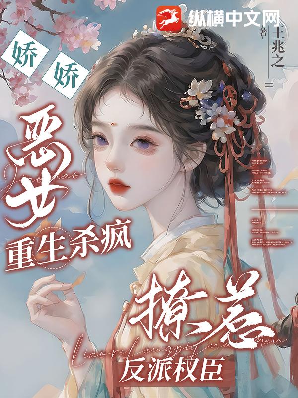 娇娇恶女重生杀疯，撩惹反派权臣章节列表
