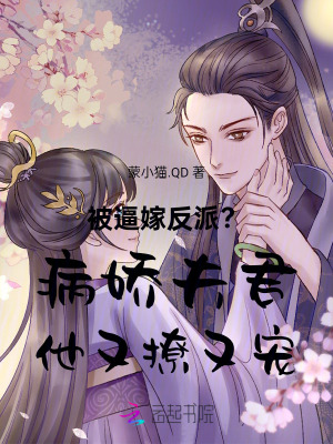 被逼嫁反派？病娇夫君他又撩又宠章节列表