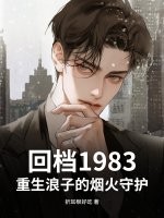 回档1983，重生浪子的烟火守护章节列表