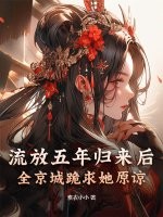 流放五年归来后，全京城跪求她原谅章节列表