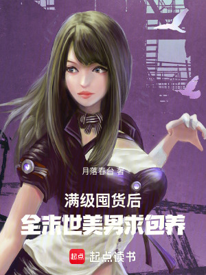 满级囤货后，全末世美男求包养章节列表
