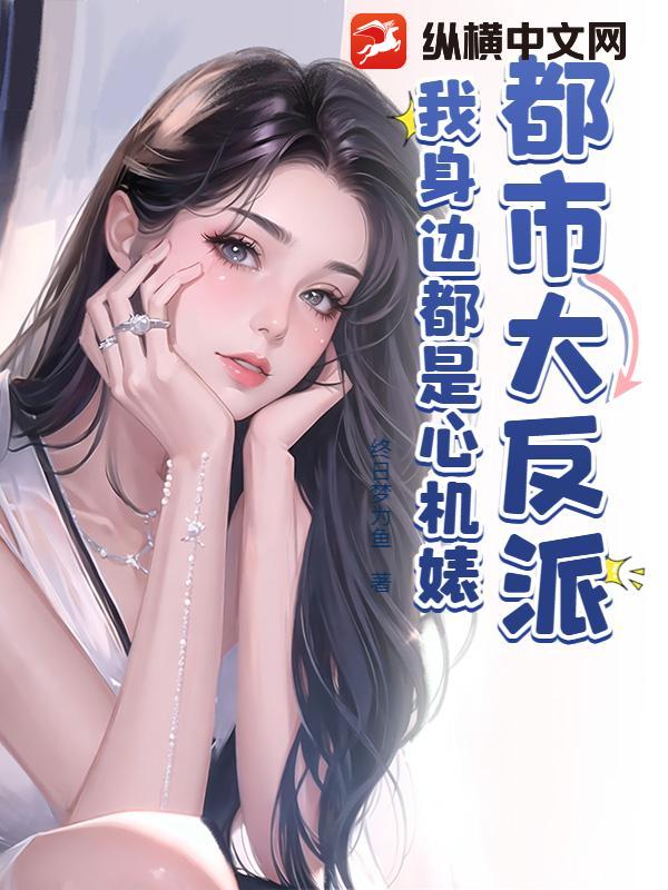 都市大反派，我身边都是心机婊章节列表