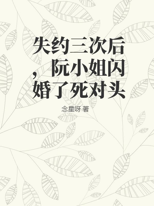 失约三次后，阮小姐闪婚了死对头章节列表