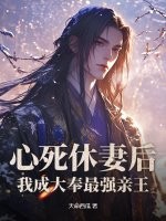 心死休妻后，我成大奉最强亲王章节列表