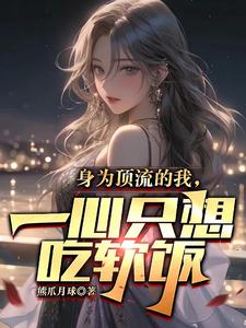 身为顶流的我，一心只想吃软饭章节列表