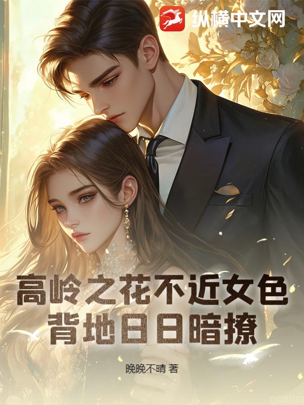 高岭之花不近女色，背地日日暗撩章节列表