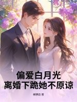 偏爱白月光，离婚下跪她不原谅章节列表