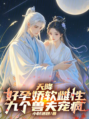 天降好孕娇软雌性，九个兽夫宠疯章节列表