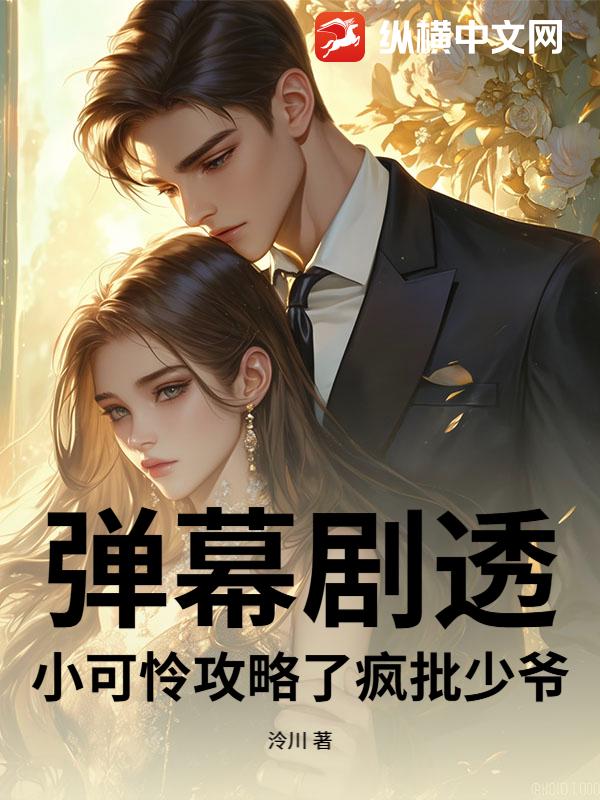 弹幕剧透，小可怜攻略了疯批少爷章节列表