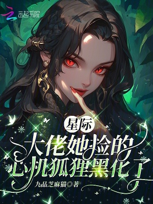 星际：大佬她捡的心机狐狸黑化了章节列表