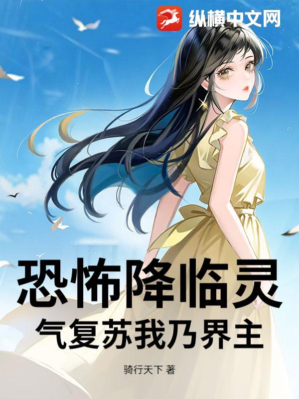 恐怖降临灵气复苏我乃界主章节列表