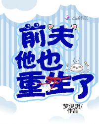 前夫他也重生了章节列表