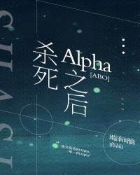 杀死Alpha之后[ABO]章节列表