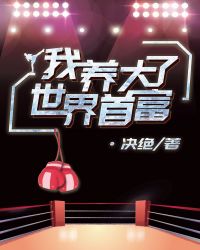 我养大了世界首富章节列表