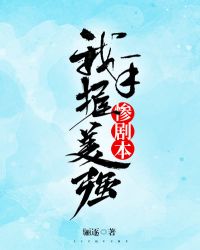 我手握美强惨剧本章节列表