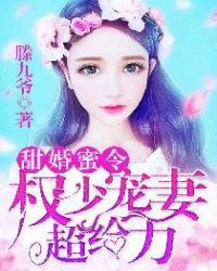 甜婚蜜令：权少宠妻超给力章节列表