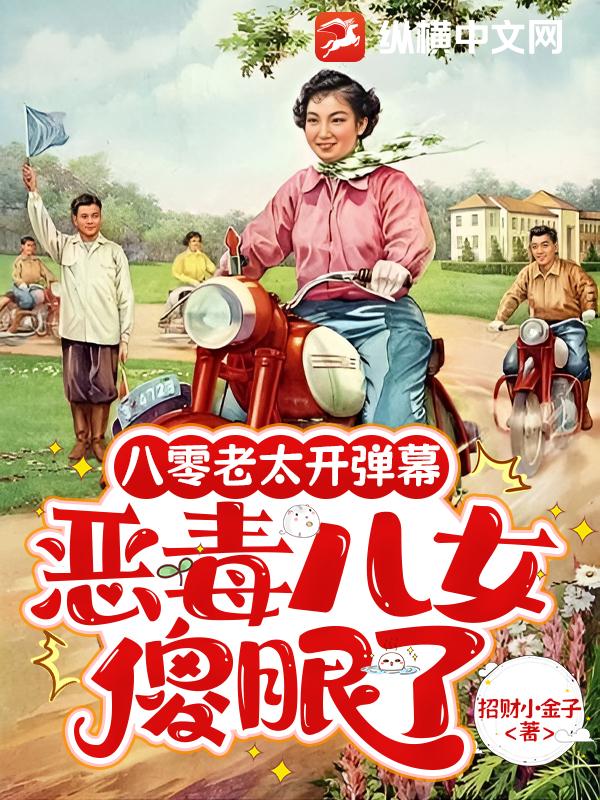 八零老太开弹幕，恶毒儿女傻眼了章节列表