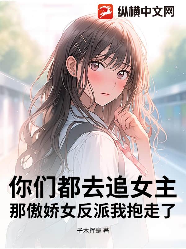 你们都去追女主，那傲娇女反派我抱走了章节列表