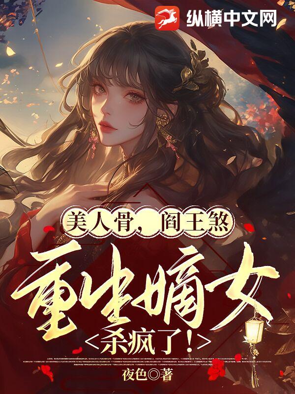 美人骨，阎王煞，重生嫡女杀疯了！章节列表