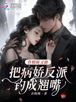 作精娇又撩，把病娇反派钓成翘嘴章节列表