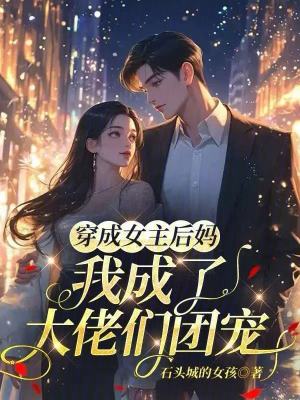 穿成女主后妈，我成了大佬们团宠章节列表